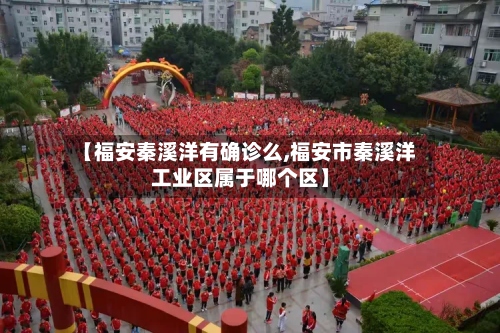 【福安秦溪洋有确诊么,福安市秦溪洋工业区属于哪个区】-第2张图片