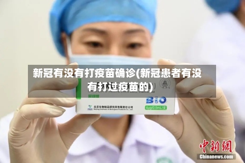 新冠有没有打疫苗确诊(新冠患者有没有打过疫苗的)