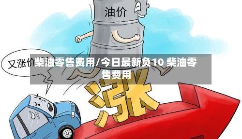 柴油零售费用/今日最新负10 柴油零售费用