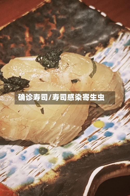 确诊寿司/寿司感染寄生虫-第2张图片