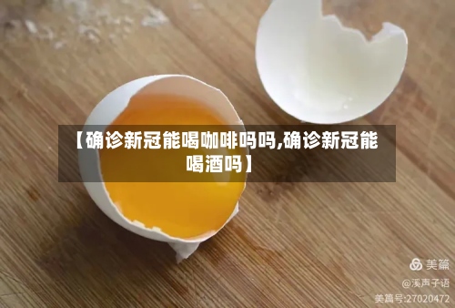 【确诊新冠能喝咖啡吗吗,确诊新冠能喝酒吗】-第2张图片