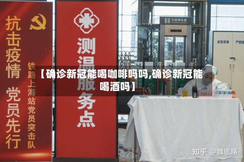 【确诊新冠能喝咖啡吗吗,确诊新冠能喝酒吗】