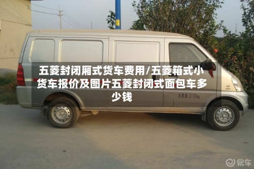 五菱封闭厢式货车费用/五菱箱式小货车报价及图片五菱封闭式面包车多少钱