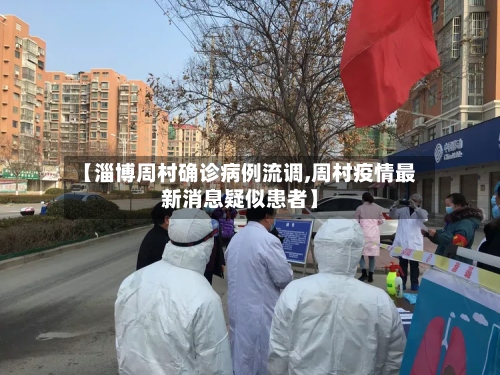【淄博周村确诊病例流调,周村疫情最新消息疑似患者】-第3张图片