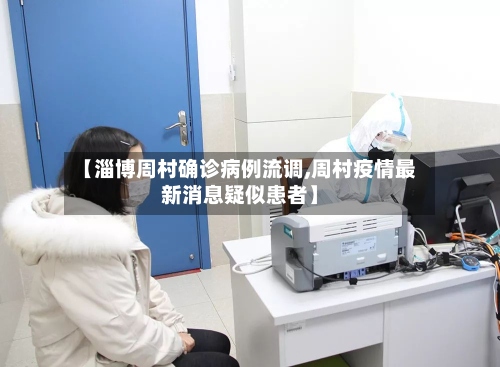 【淄博周村确诊病例流调,周村疫情最新消息疑似患者】-第2张图片