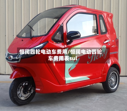 恒阔四轮电动车费用/恒阔电动四轮车费用表sul