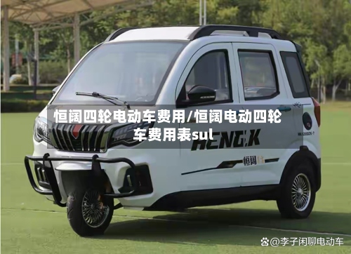 恒阔四轮电动车费用/恒阔电动四轮车费用表sul-第2张图片