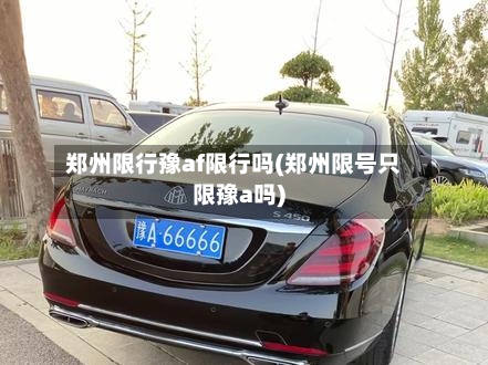 郑州限行豫af限行吗(郑州限号只限豫a吗)-第3张图片