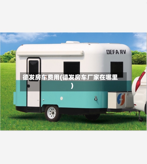 德发房车费用(德发房车厂家在哪里)