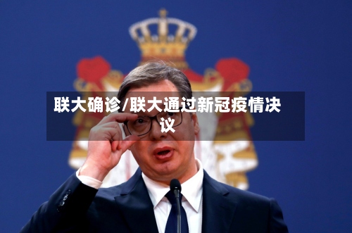 联大确诊/联大通过新冠疫情决议-第2张图片