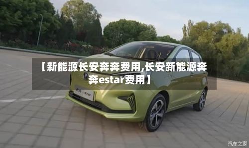 【新能源长安奔奔费用,长安新能源奔奔estar费用】