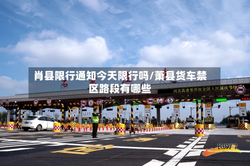 肖县限行通知今天限行吗/萧县货车禁区路段有哪些
