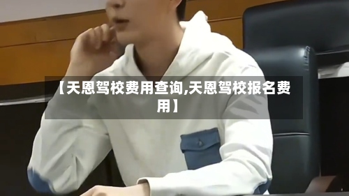 【天恩驾校费用查询,天恩驾校报名费用】-第2张图片