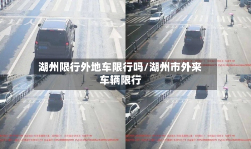 湖州限行外地车限行吗/湖州市外来车辆限行-第3张图片