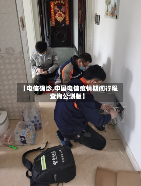 【电信确诊,中国电信疫情期间行程查询公测版】-第2张图片