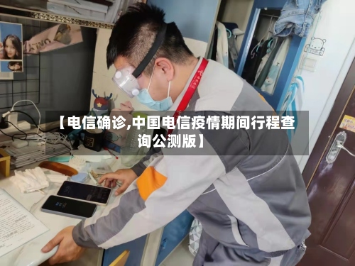 【电信确诊,中国电信疫情期间行程查询公测版】