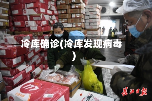 冷库确诊(冷库发现病毒)-第2张图片