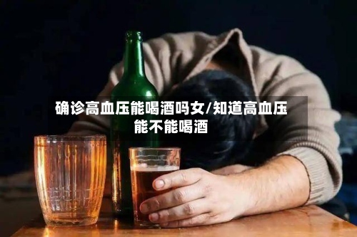 确诊高血压能喝酒吗女/知道高血压能不能喝酒-第2张图片