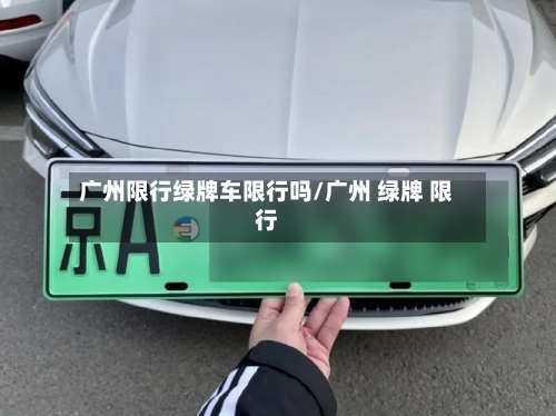 广州限行绿牌车限行吗/广州 绿牌 限行-第2张图片