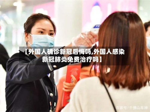 【外国人确诊新冠后悔吗,外国人感染新冠肺炎免费治疗吗】-第2张图片
