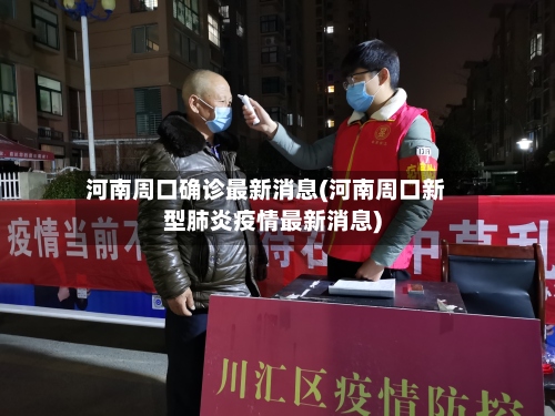 河南周口确诊最新消息(河南周口新型肺炎疫情最新消息)-第3张图片
