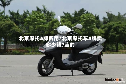 北京摩托a牌费用/北京摩托车a牌卖多少钱?蓝的