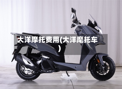 大洋摩托费用(大洋麾托车)-第3张图片