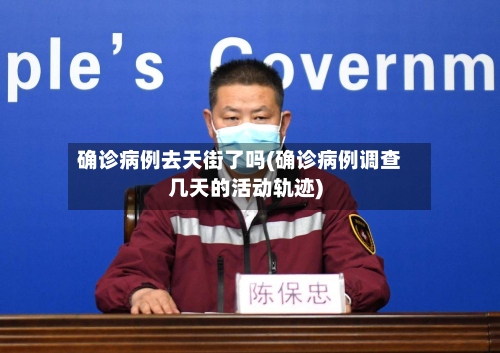 确诊病例去天街了吗(确诊病例调查几天的活动轨迹)