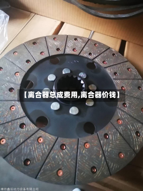 【离合器总成费用,离合器价钱】