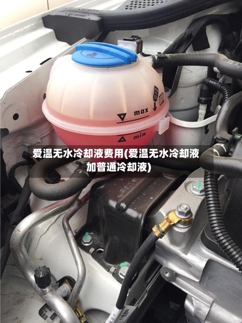 爱温无水冷却液费用(爱温无水冷却液加普通冷却液)
