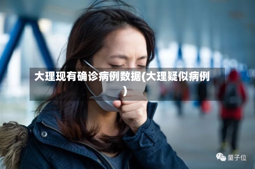 大理现有确诊病例数据(大理疑似病例)-第3张图片