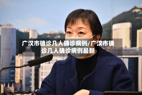 广汉市确诊几人确诊病例/广汉市确诊几人确诊病例最新-第2张图片