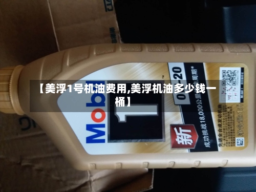 【美浮1号机油费用,美浮机油多少钱一桶】