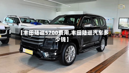 【丰田陆巡5700费用,丰田陆巡汽车多少钱】-第2张图片