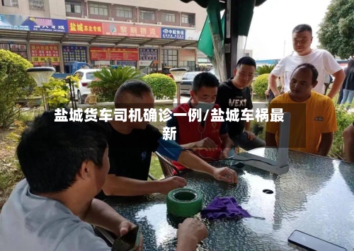 盐城货车司机确诊一例/盐城车祸最新-第3张图片