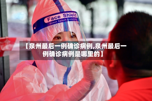 【泉州最后一例确诊病例,泉州最后一例确诊病例是哪里的】-第3张图片