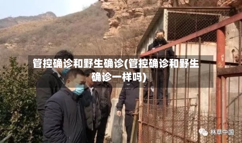 管控确诊和野生确诊(管控确诊和野生确诊一样吗)-第2张图片