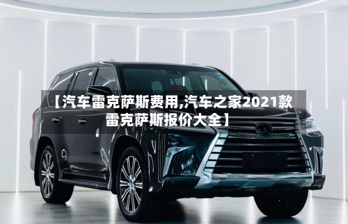 【汽车雷克萨斯费用,汽车之家2021款雷克萨斯报价大全】-第2张图片