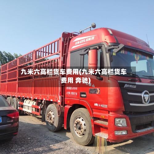 九米六高栏货车费用(九米六高栏货车费用 奔驰)