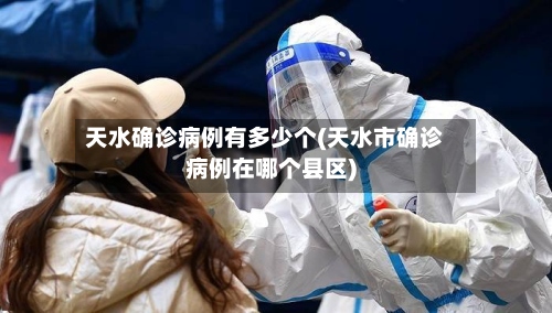 天水确诊病例有多少个(天水市确诊病例在哪个县区)-第2张图片