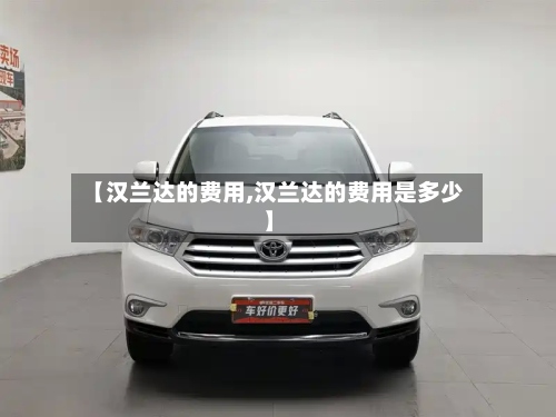 【汉兰达的费用,汉兰达的费用是多少】-第2张图片