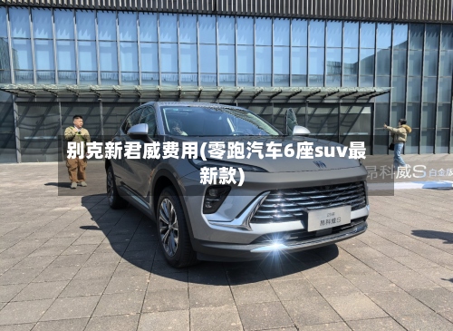 别克新君威费用(零跑汽车6座suv最新款)