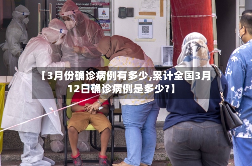 【3月份确诊病例有多少,累计全国3月12日确诊病例是多少?】-第2张图片