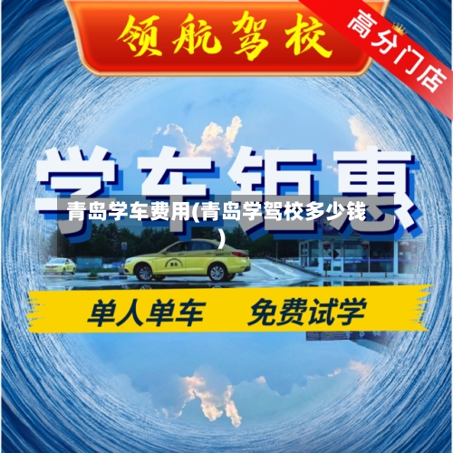青岛学车费用(青岛学驾校多少钱)