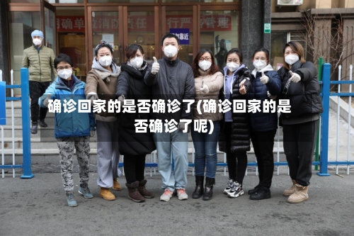 确诊回家的是否确诊了(确诊回家的是否确诊了呢)-第3张图片