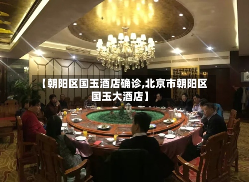 【朝阳区国玉酒店确诊,北京市朝阳区国玉大酒店】-第2张图片