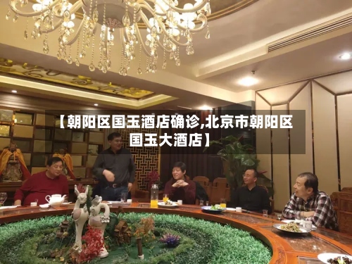 【朝阳区国玉酒店确诊,北京市朝阳区国玉大酒店】