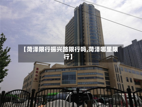 【菏泽限行振兴路限行吗,菏泽哪里限行】