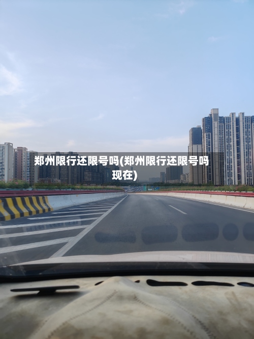 郑州限行还限号吗(郑州限行还限号吗现在)