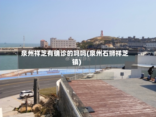 泉州祥芝有确诊的吗吗(泉州石狮祥芝镇)-第3张图片